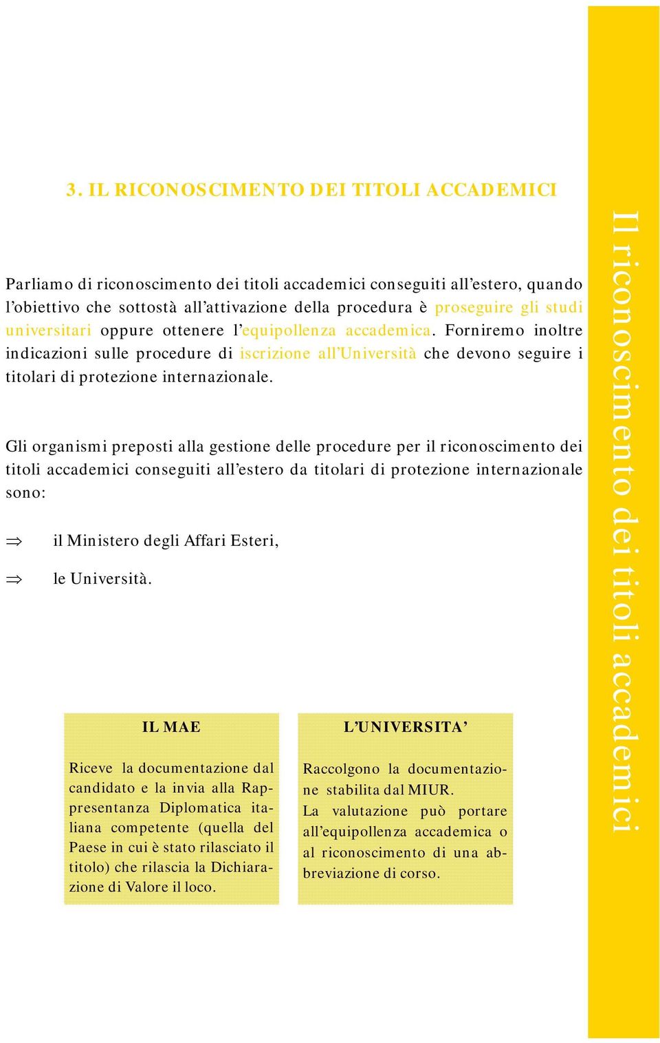 Gli organismi preposti alla gestione delle procedure per il riconoscimento dei titoli accademici conseguiti all estero da titolari di protezione internazionale sono: il Ministero degli Affari Esteri,