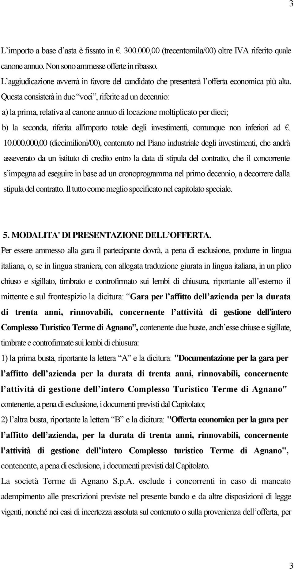 Questa consisterà in due voci, riferite ad un decennio: a) la prima, relativa al canone annuo di locazione moltiplicato per dieci; b) la seconda, riferita all'importo totale degli investimenti,