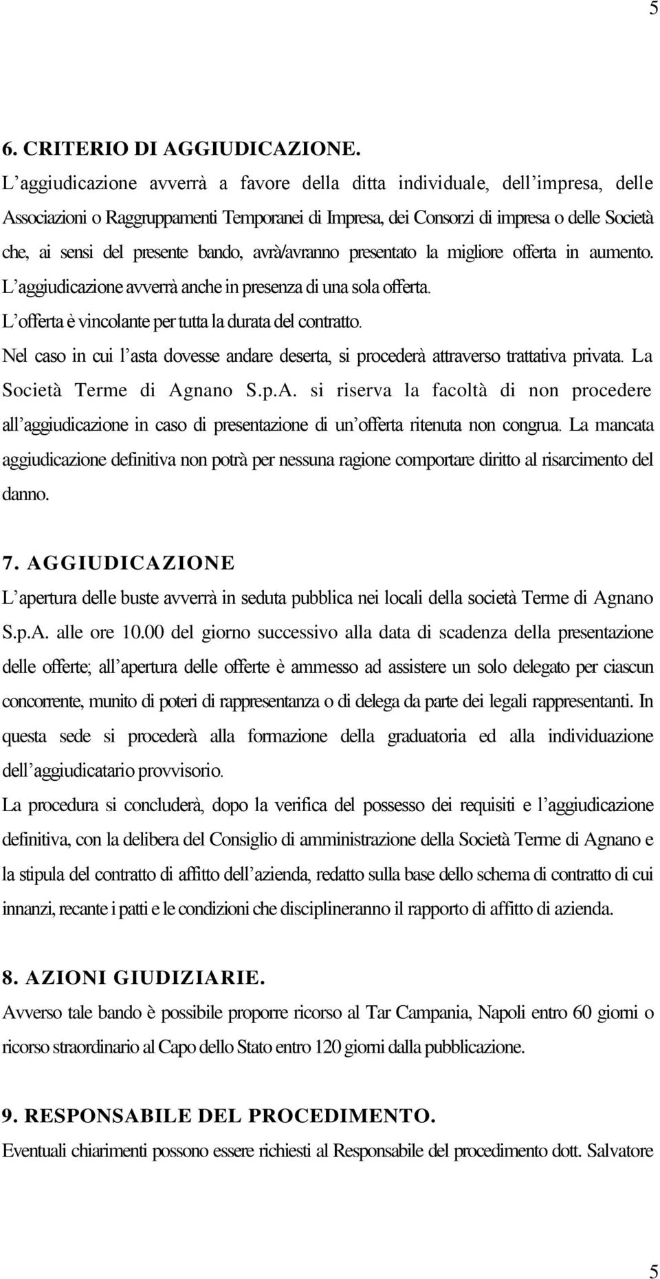 bando, avrà/avranno presentato la migliore offerta in aumento. L aggiudicazione avverrà anche in presenza di una sola offerta. L offerta è vincolante per tutta la durata del contratto.