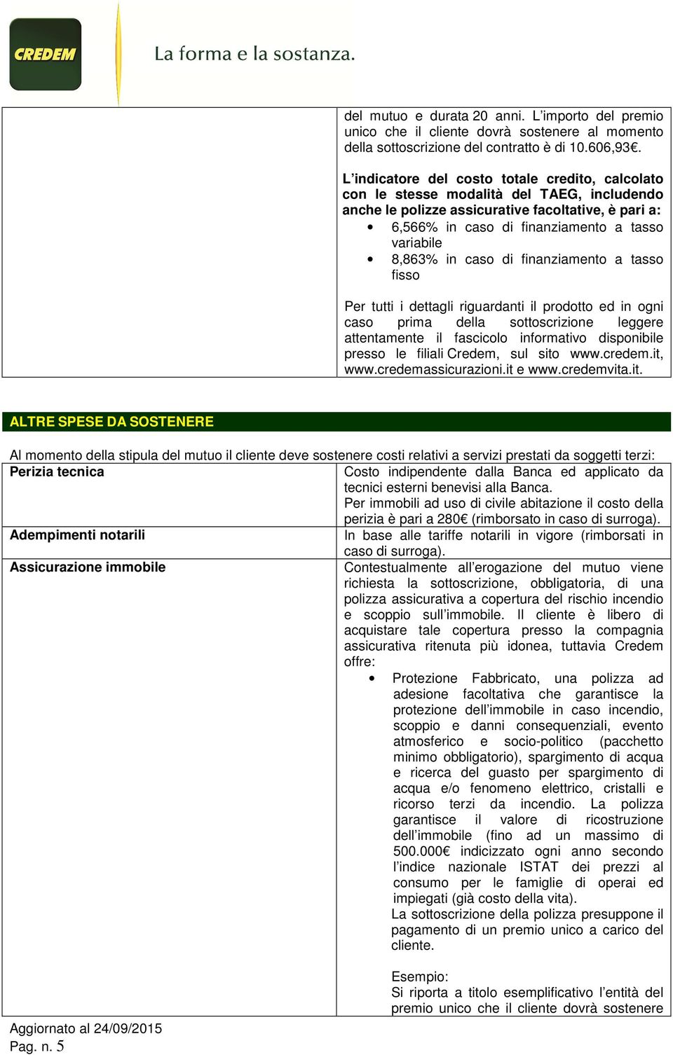 8,863% in caso di finanziamento a tasso fisso Per tutti i dettagli riguardanti il prodotto ed in ogni caso prima della sottoscrizione leggere attentamente il fascicolo informativo disponibile presso