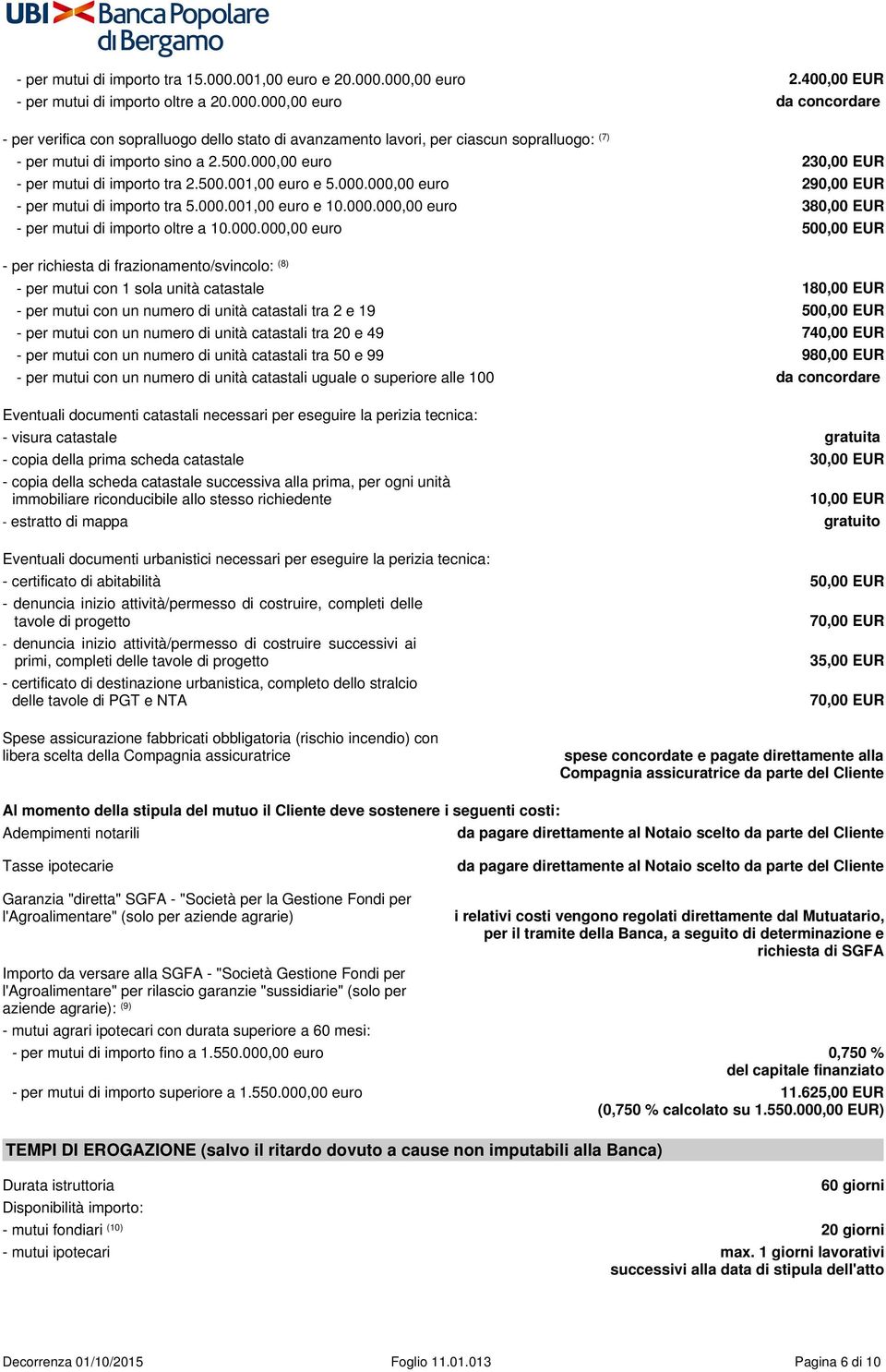 000.000,00 euro 500,00 EUR - per richiesta di frazionamento/svincolo: (8) - per mutui con 1 sola unità catastale 180,00 EUR - per mutui con un numero di unità catastali tra 2 e 19 500,00 EUR - per