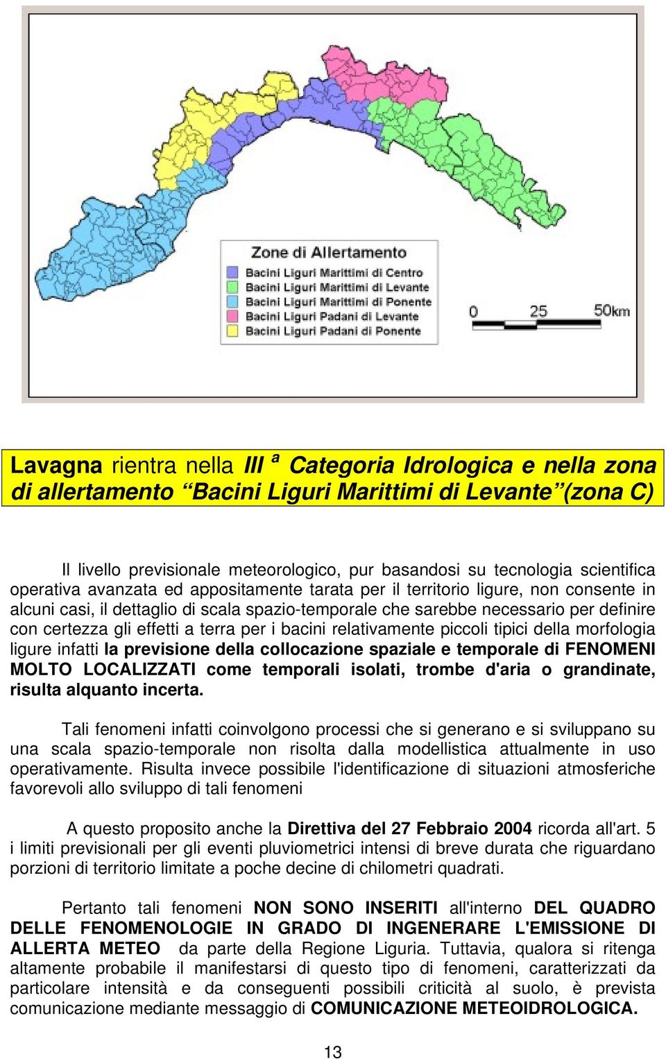 gli effetti a terra per i bacini relativamente piccoli tipici della morfologia ligure infatti la previsione della collocazione spaziale e temporale di FENOMENI MOLTO LOCALIZZATI come temporali