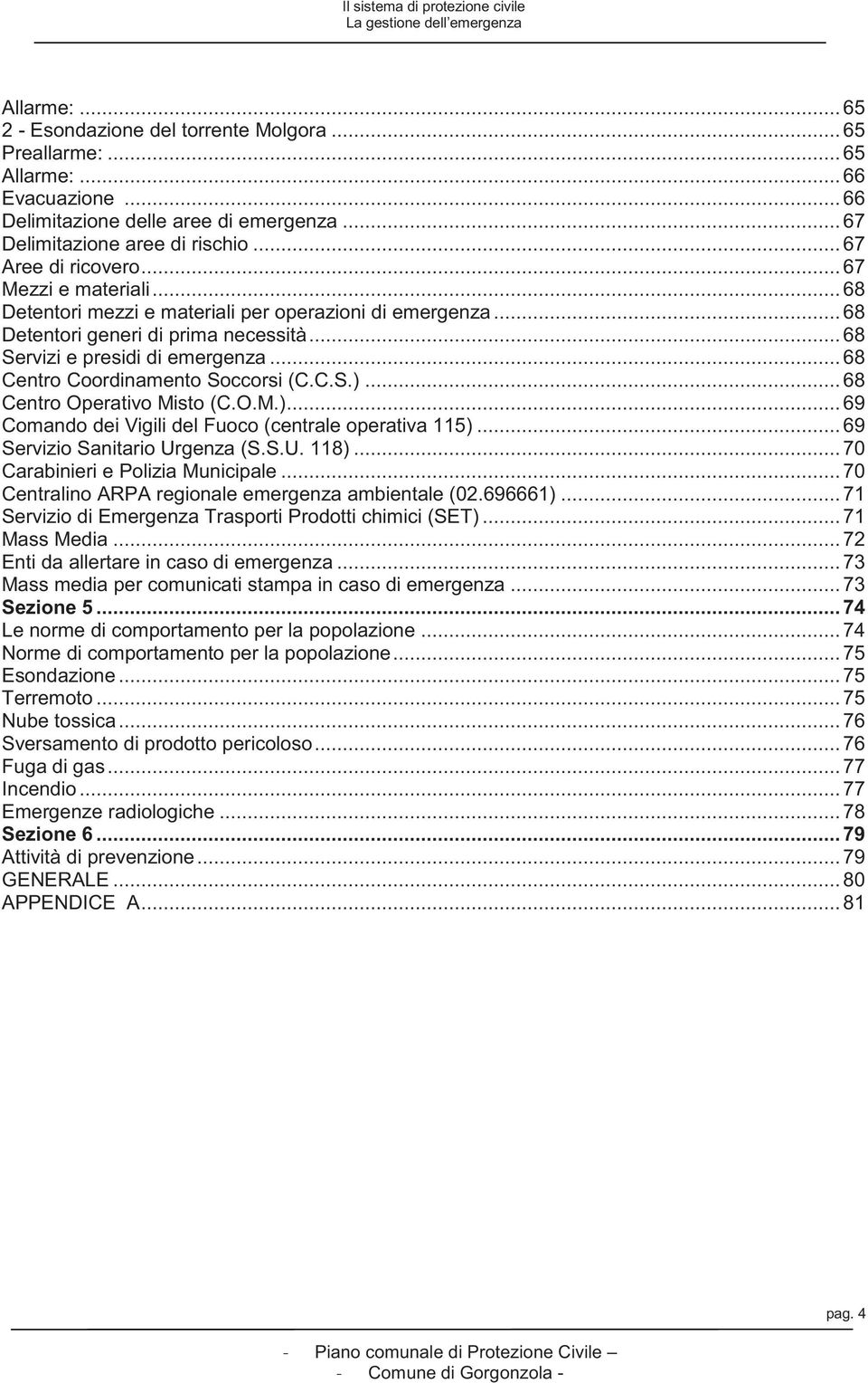 .. 68 Detentori generi di prima necessità... 68 Servizi e presidi di emergenza... 68 Centro Coordinamento Soccorsi (C.C.S.)... 68 Centro Operativo Misto (C.O.M.)... 69 Comando dei Vigili del Fuoco (centrale operativa 115).