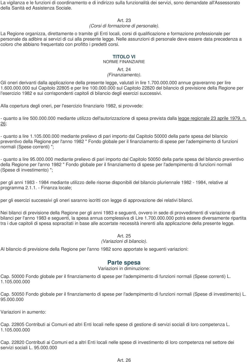 La Regione organizza, direttamente o tramite gli Enti locali, corsi di qualificazione e formazione professionale per personale da adibire ai servizi di cui alla presente legge.