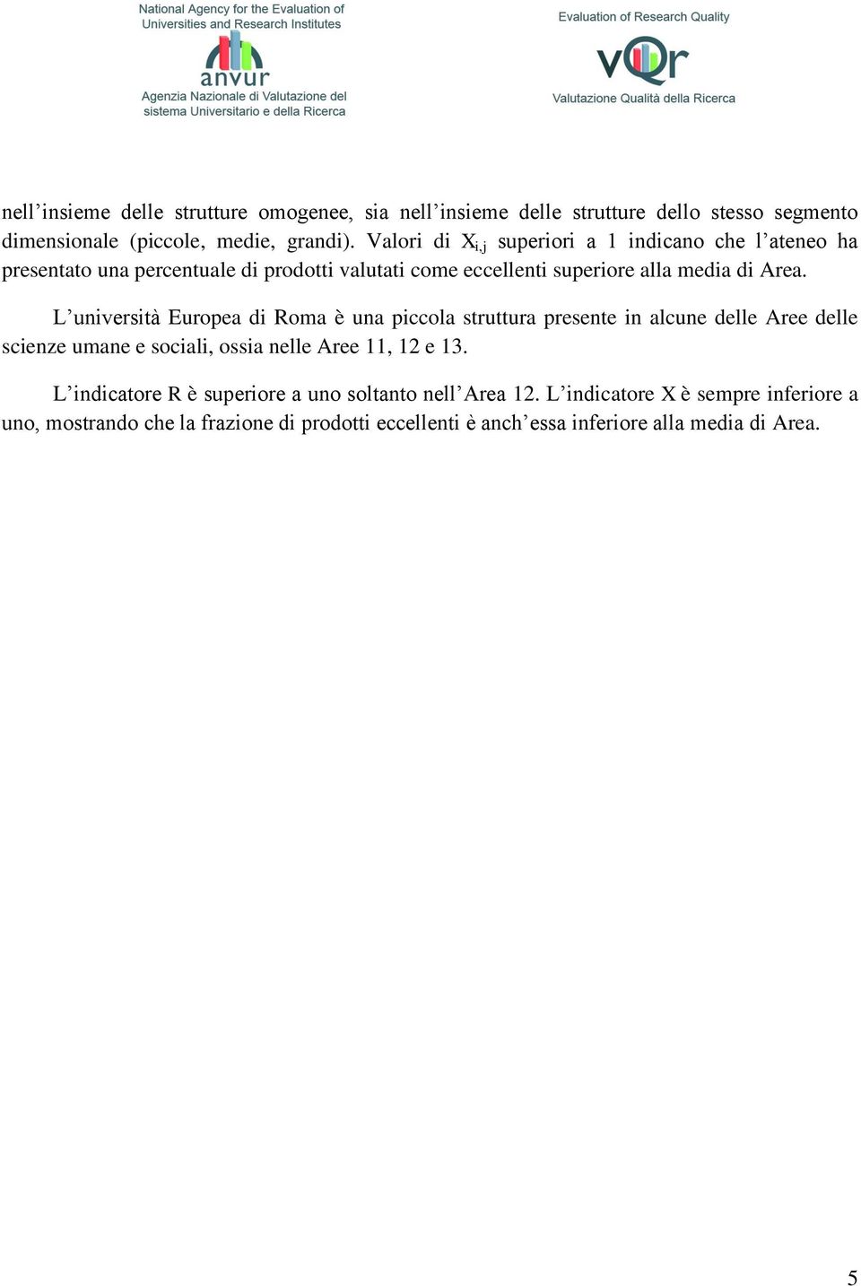 L università Europea di Roma è una piccola struttura presente in alcune delle Aree delle scienze umane e sociali, ossia nelle Aree 11, 12 e 13.