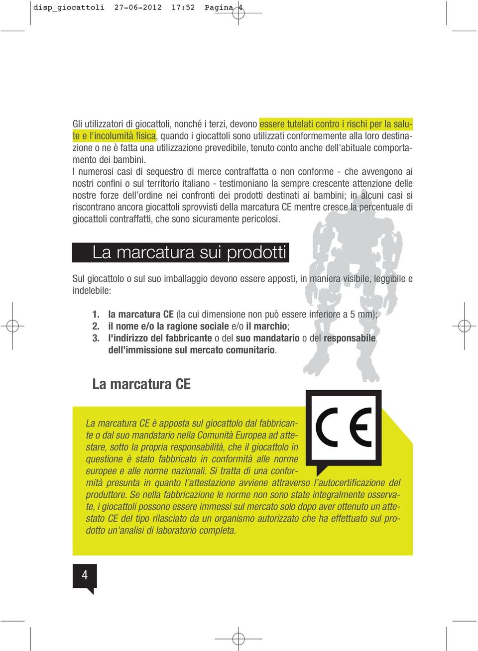 I numerosi casi di sequestro di merce contraffatta o non conforme - che avvengono ai nostri confini o sul territorio italiano - testimoniano la sempre crescente attenzione delle nostre forze dell