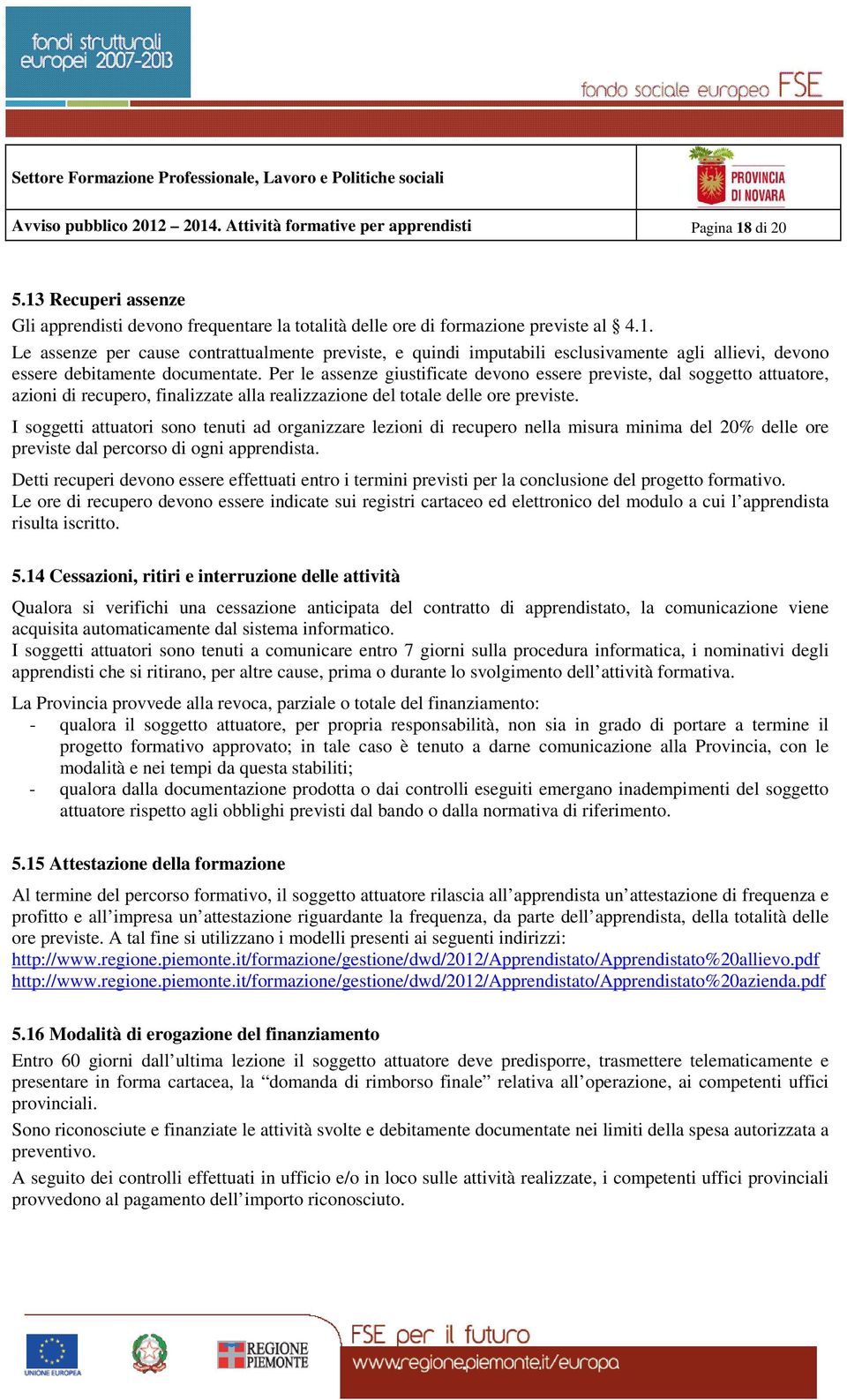 I soggetti attuatori sono tenuti ad organizzare lezioni di recupero nella misura minima del 20% delle ore previste dal percorso di ogni apprendista.