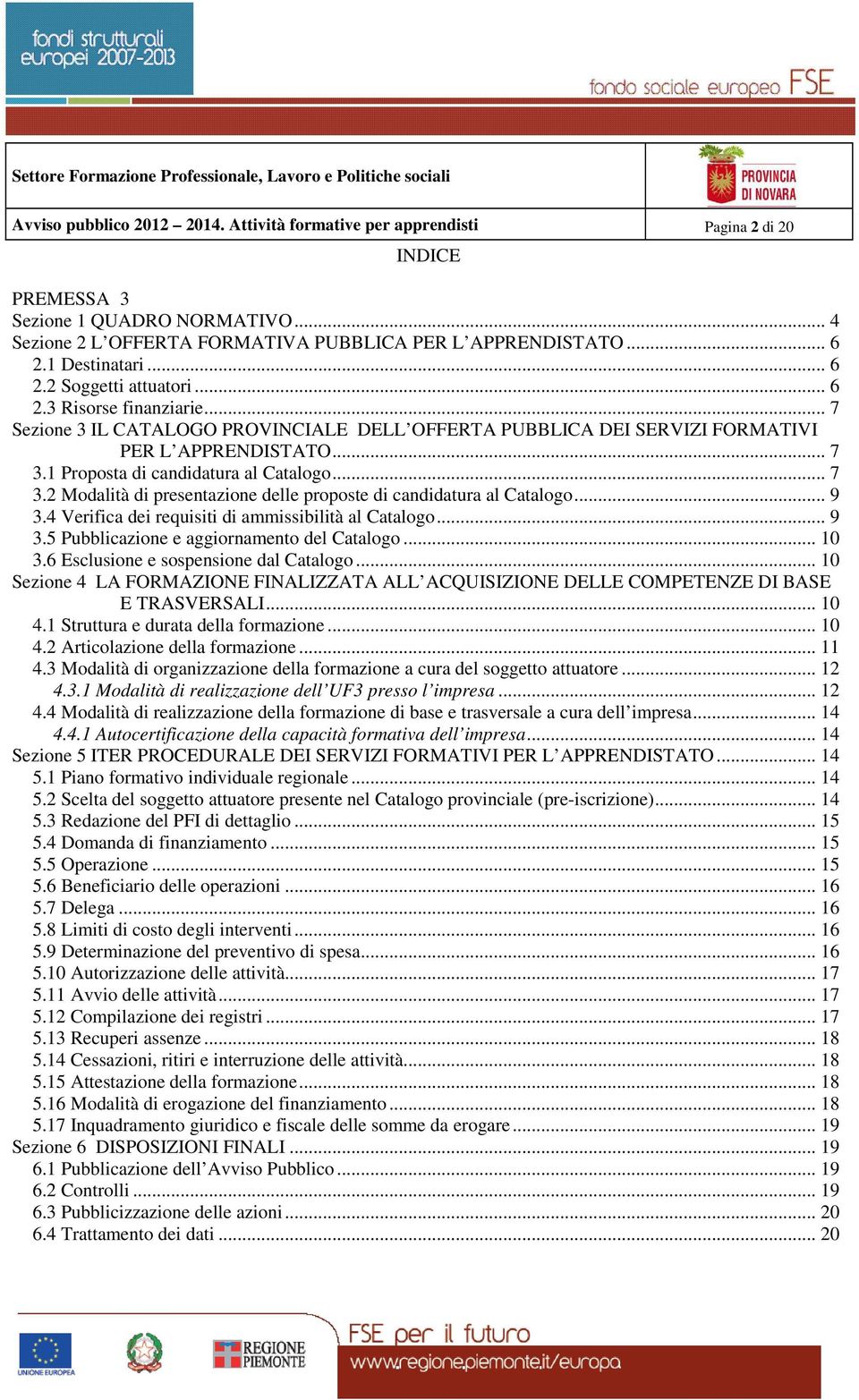 1 Proposta di candidatura al Catalogo... 7 3.2 Modalità di presentazione delle proposte di candidatura al Catalogo... 9 3.4 Verifica dei requisiti di ammissibilità al Catalogo... 9 3.5 Pubblicazione e aggiornamento del Catalogo.