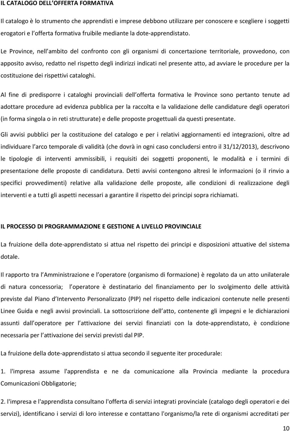 Le Province, nell ambito del confronto con gli organismi di concertazione territoriale, provvedono, con apposito avviso, redatto nel rispetto degli indirizzi indicati nel presente atto, ad avviare le