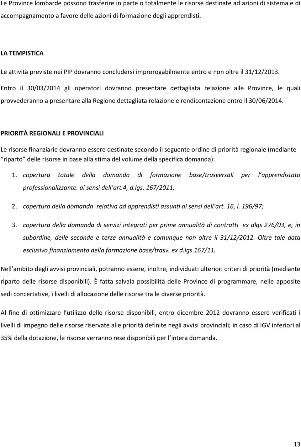 Entro il 30/03/2014 gli operatori dovranno presentare dettagliata relazione alle Province, le quali provvederanno a presentare alla Regione dettagliata relazione e rendicontazione entro il 30/06/2014.