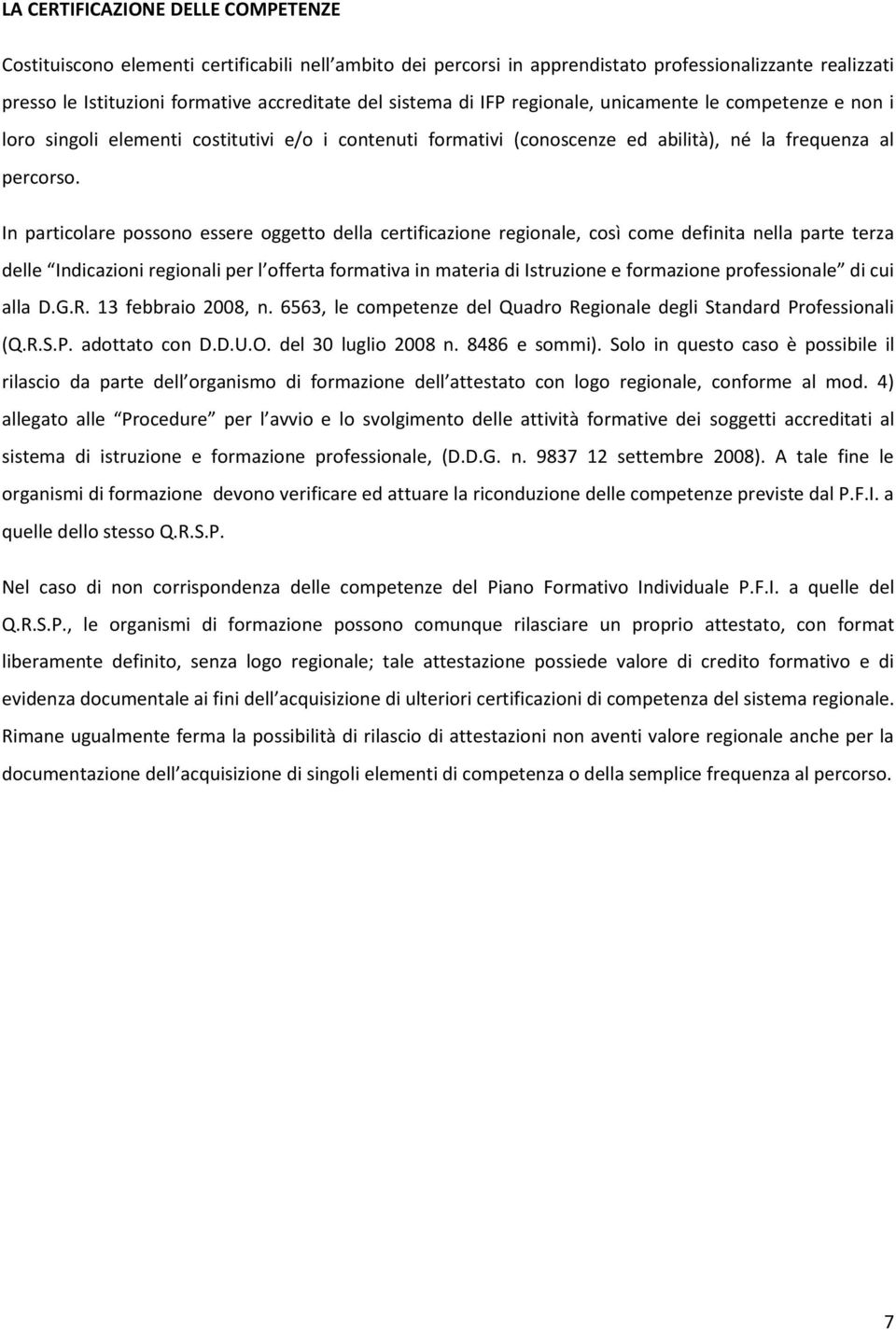 In particolare possono essere oggetto della certificazione regionale, così come definita nella parte terza delle Indicazioni regionali per l offerta formativa in materia di Istruzione e formazione