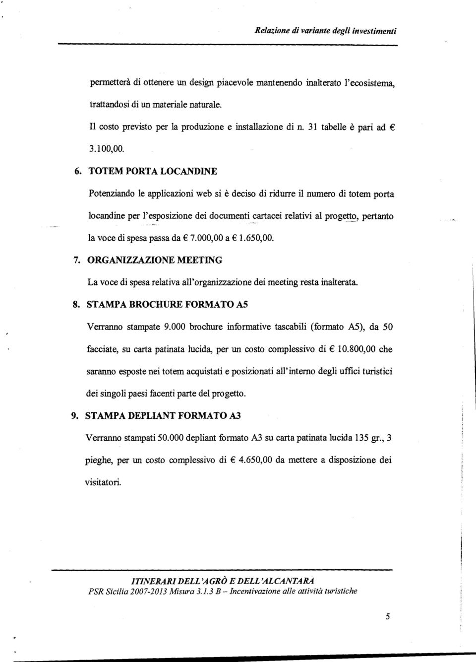 TOTEM PORTA LOCANDINE Potenziando le applicazioni web si è deciso di ridurre il numero di totem porta locandine per l'esposizione dei documenti cartacei relativi al progetto, pertanto la voce di