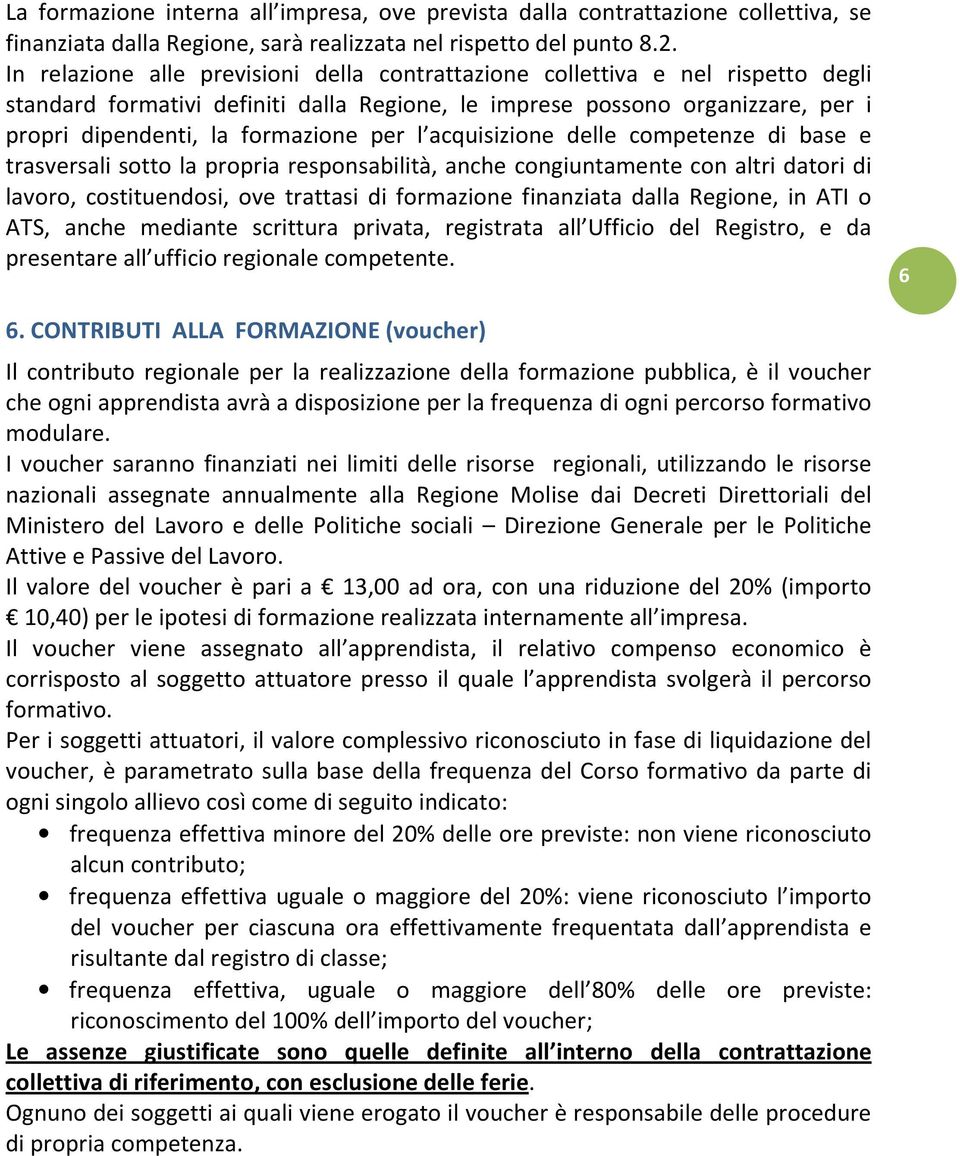 l acquisizione delle competenze di base e trasversali sotto la propria responsabilità, anche congiuntamente con altri datori di lavoro, costituendosi, ove trattasi di formazione finanziata dalla