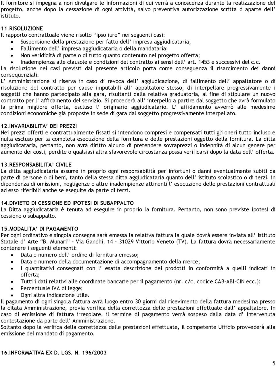 RISOLUZIONE Il rapporto contrattuale viene risolto ipso iure nei seguenti casi: Sospensione della prestazione per fatto dell impresa aggiudicataria; Fallimento dell impresa aggiudicataria o della