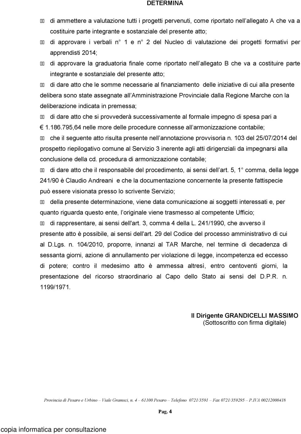 del presente atto; 11 di dare atto che le somme necessarie al finanziamento delle iniziative di cui alla presente delibera sono state assegnate all Amministrazione Provinciale dalla Regione Marche