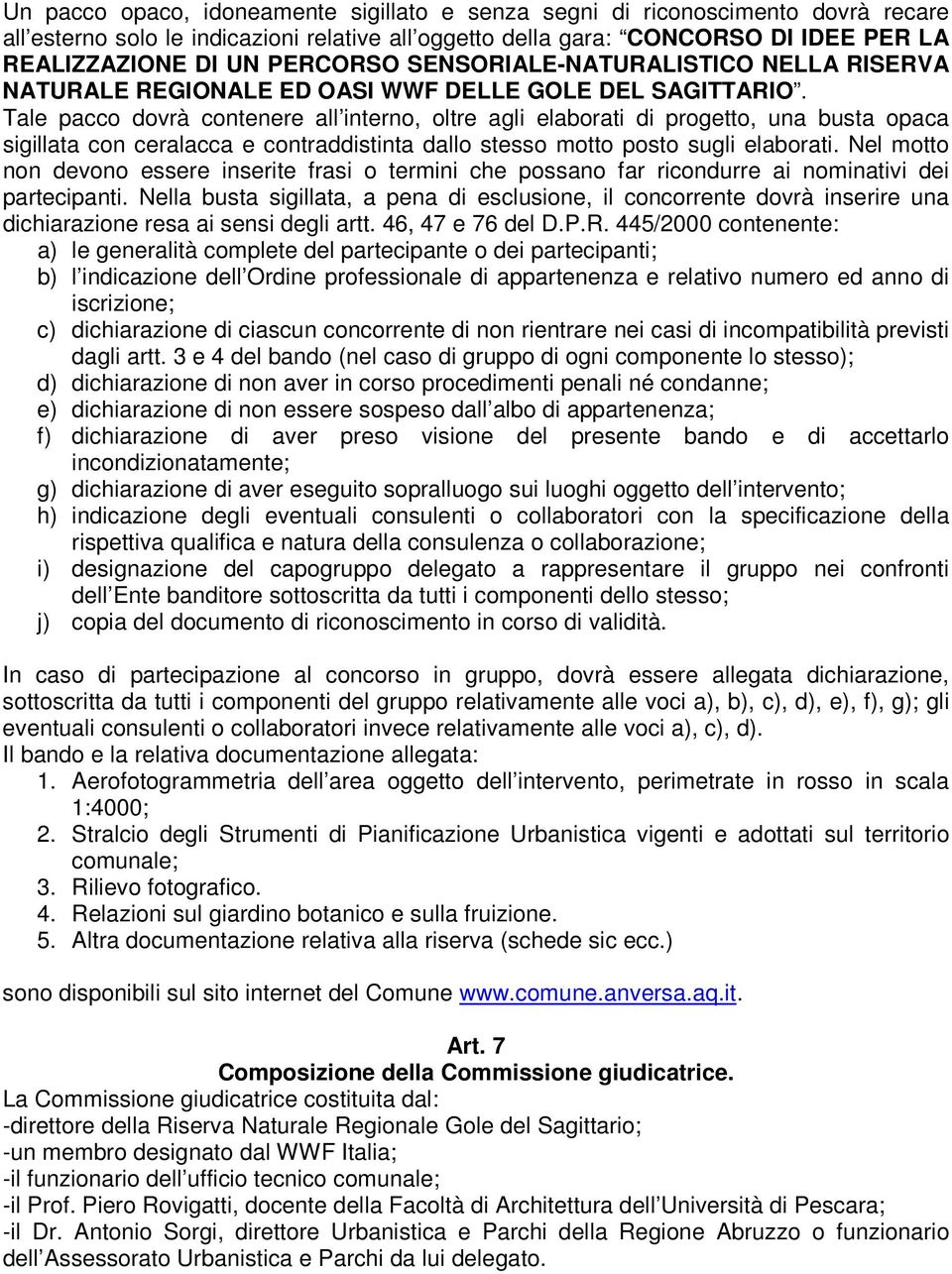 Tale pacco dovrà contenere all interno, oltre agli elaborati di progetto, una busta opaca sigillata con ceralacca e contraddistinta dallo stesso motto posto sugli elaborati.