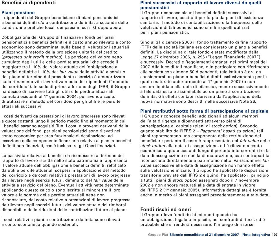 L obbligazione del Gruppo di finanziare i fondi per piani pensionistici a benefici definiti e il costo annuo rilevato a conto economico sono determinati sulla base di valutazioni attuariali