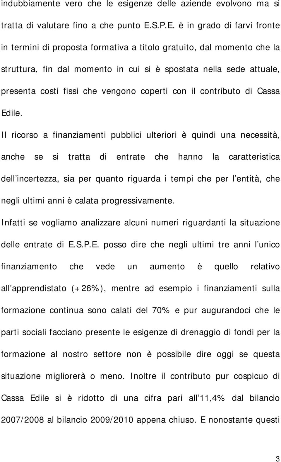 è in grado di farvi fronte in termini di proposta formativa a titolo gratuito, dal momento che la struttura, fin dal momento in cui si è spostata nella sede attuale, presenta costi fissi che vengono