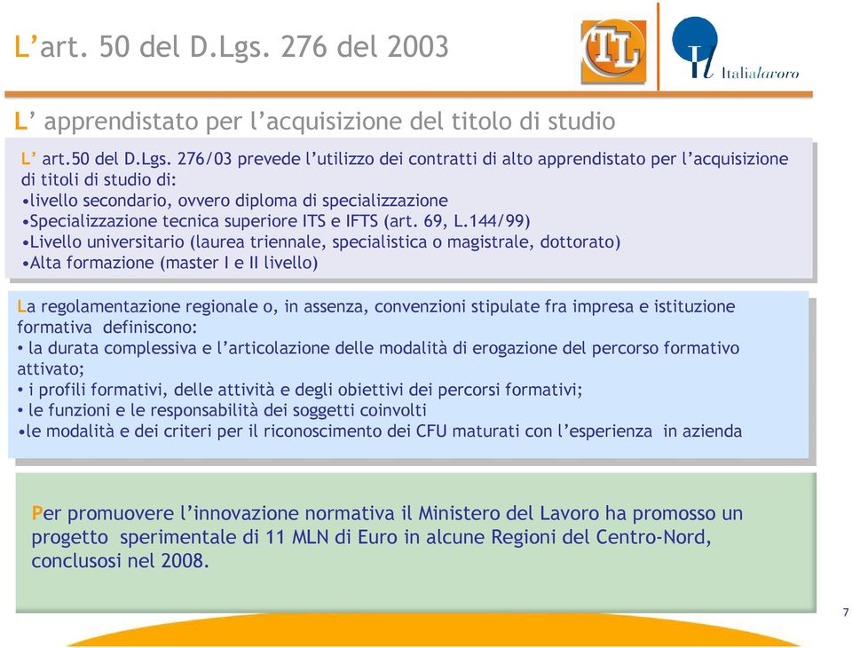 276/03 prevede l utilizzo dei contratti di alto apprendistato per l acquisizione di titoli di studio di: livello secondario, ovvero diploma di specializzazione Specializzazione tecnica superiore ITS