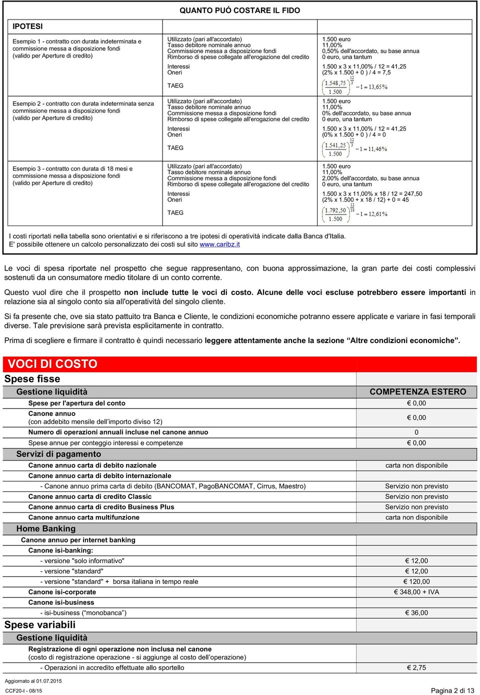 500 euro 11,00% 0,50% dell'accordato, su base annua 0 euro, una tantum 1.500 x 3 x 11,00% / 12 = 41,25 (2% x 1.