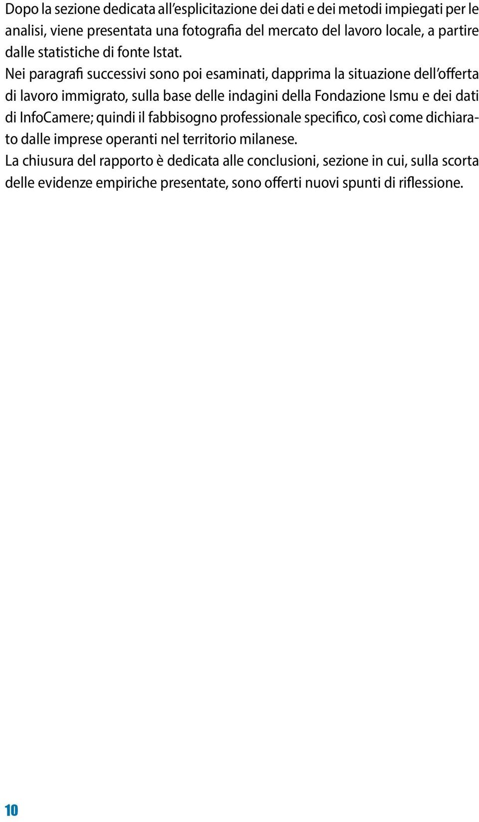 Nei paragrafi successivi sono poi esaminati, dapprima la situazione dell offerta di lavoro immigrato, sulla base delle indagini della Fondazione Ismu e dei dati di