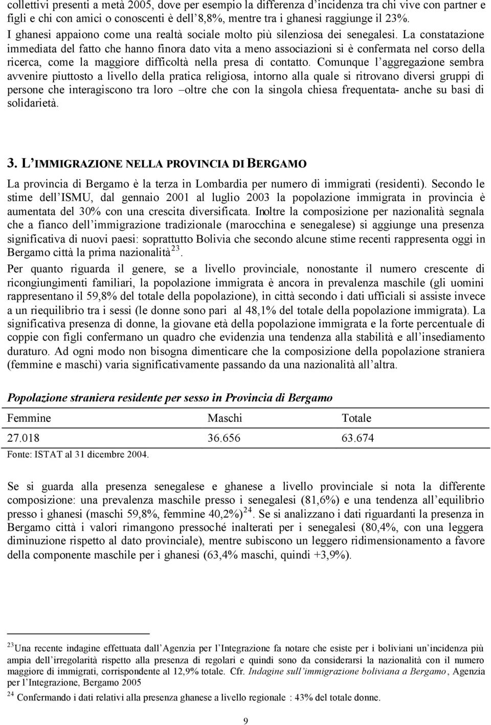 La constatazione immediata del fatto che hanno finora dato vita a meno associazioni si è confermata nel corso della ricerca, come la maggiore difficoltà nella presa di contatto.