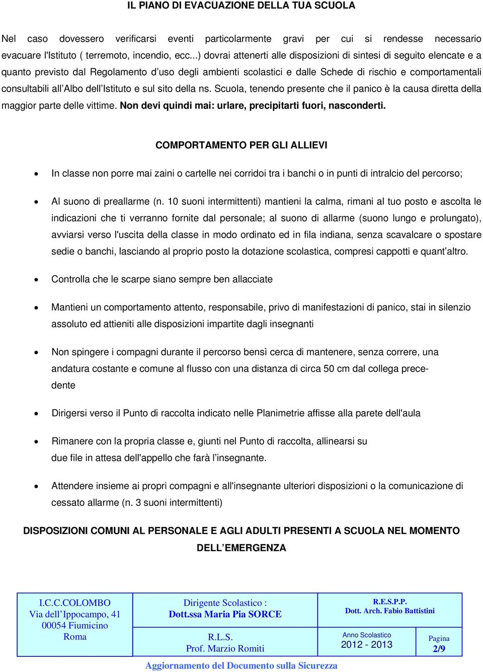 Albo dell Istituto e sul sito della ns. Scuola, tenendo presente che il panico è la causa diretta della maggior parte delle vittime. Non devi quindi mai: urlare, precipitarti fuori, nasconderti.