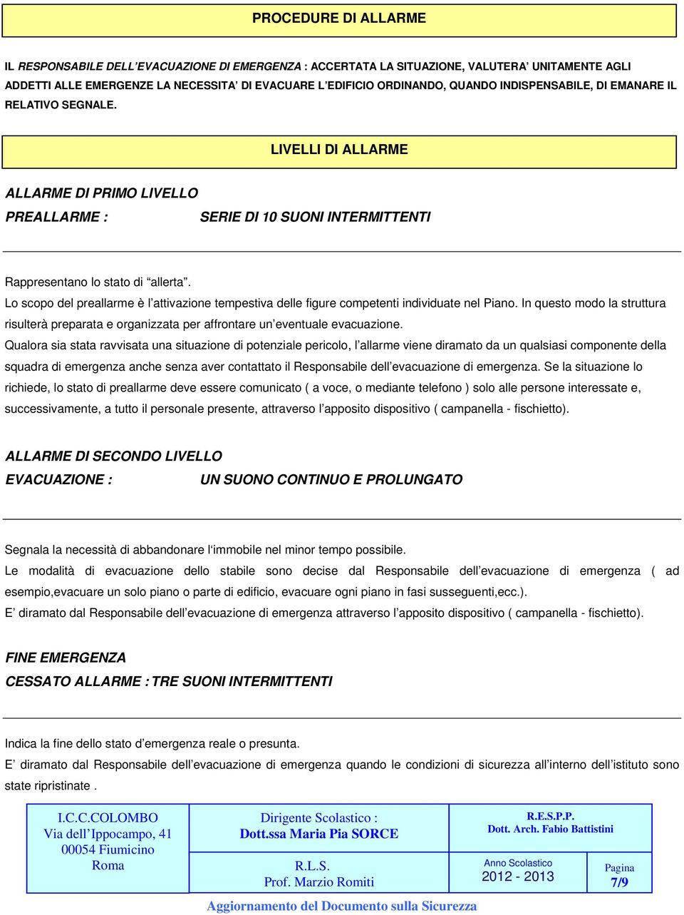 Lo scopo del preallarme è l attivazione tempestiva delle figure competenti individuate nel Piano. In questo modo la struttura risulterà preparata e organizzata per affrontare un eventuale evacuazione.