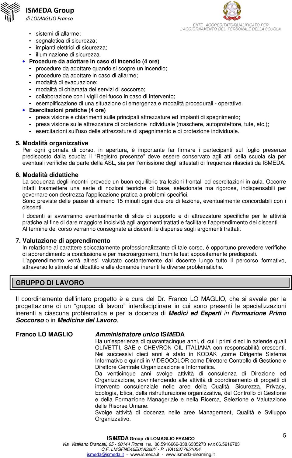 dei servizi di soccorso; - collaborazione con i vigili del fuoco in caso di intervento; - esemplificazione di una situazione di emergenza e modalità procedurali - operative.