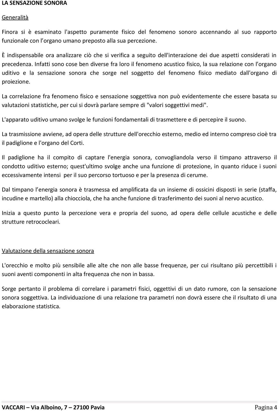 Infatti sono cose ben diverse fra loro il fenomeno acustico fisico, la sua relazione con l organo uditivo e la sensazione sonora che sorge nel soggetto del fenomeno fisico mediato dall'organo di