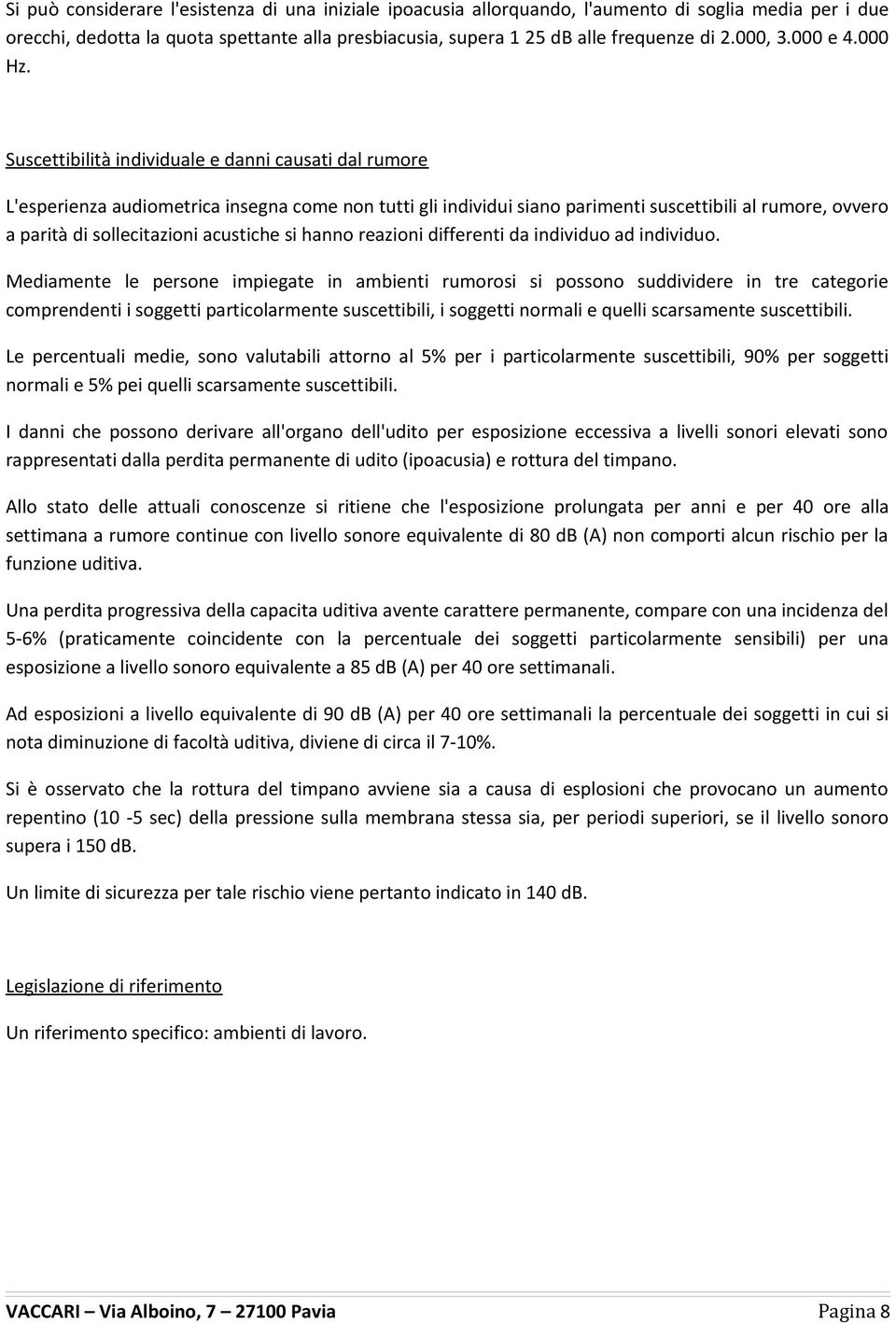 Suscettibilità individuale e danni causati dal rumore L'esperienza audiometrica insegna come non tutti gli individui siano parimenti suscettibili al rumore, ovvero a parità di sollecitazioni