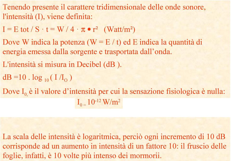 log 10 ( I /I O ) Doe I 0, è il alore d intenità per cui la enazione iiologica è nulla: I 0 10-12 W/m 2 La cala delle intenità è logaritmica,