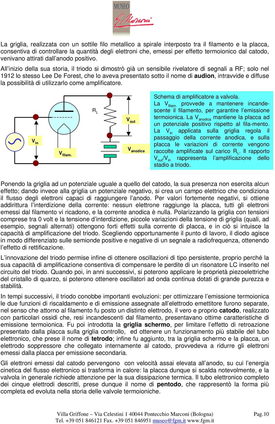 All inizio della sua storia, il triodo si dimostrò già un sensibile rivelatore di segnali a RF; solo nel 1912 lo stesso Lee De Forest, che lo aveva presentato sotto il nome di audion, intravvide e