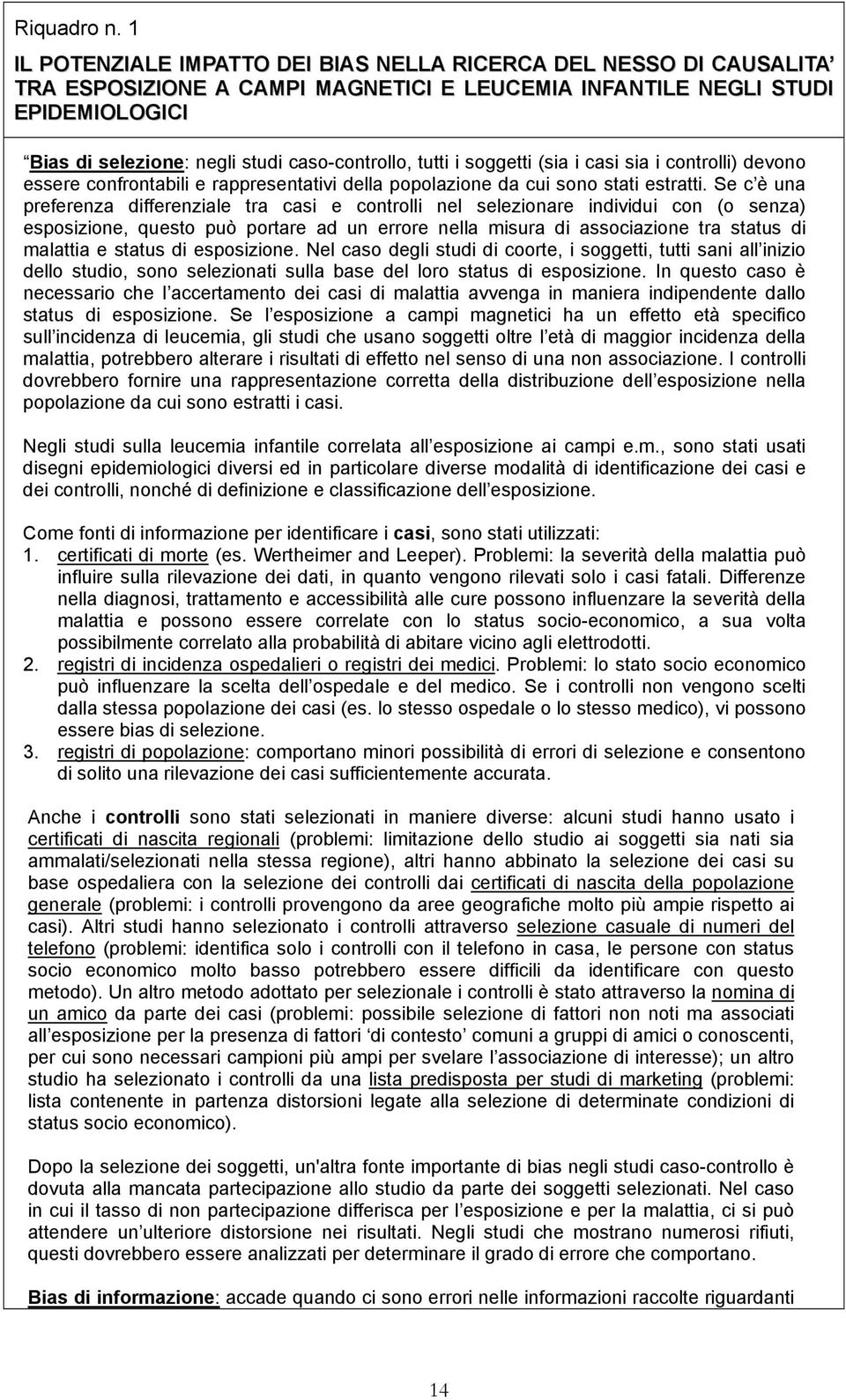 tutti i soggetti (sia i casi sia i controlli) devono essere confrontabili e rappresentativi della popolazione da cui sono stati estratti.