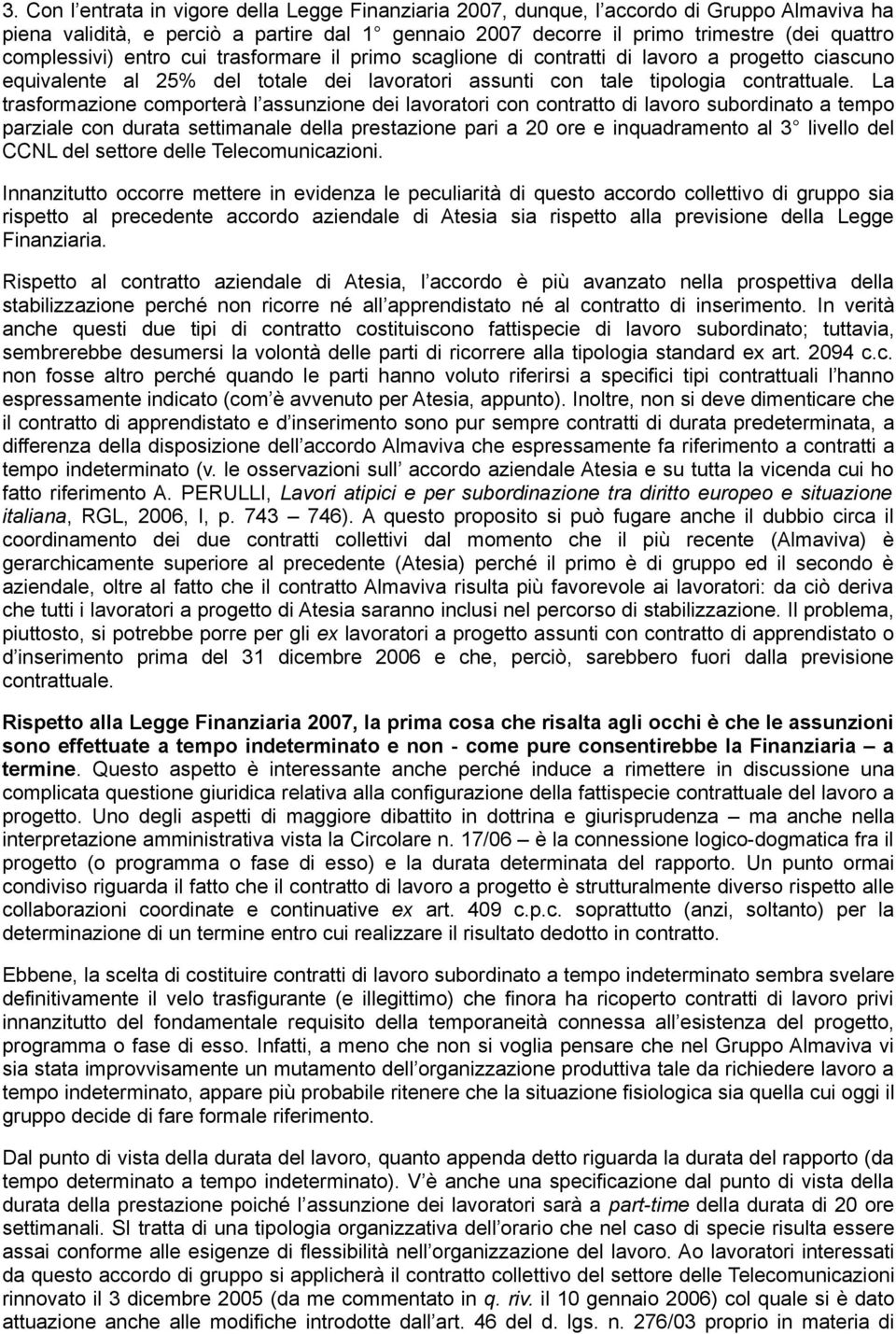 La trasformazione comporterà l assunzione dei lavoratori con contratto di lavoro subordinato a tempo parziale con durata settimanale della prestazione pari a 20 ore e inquadramento al 3 livello del