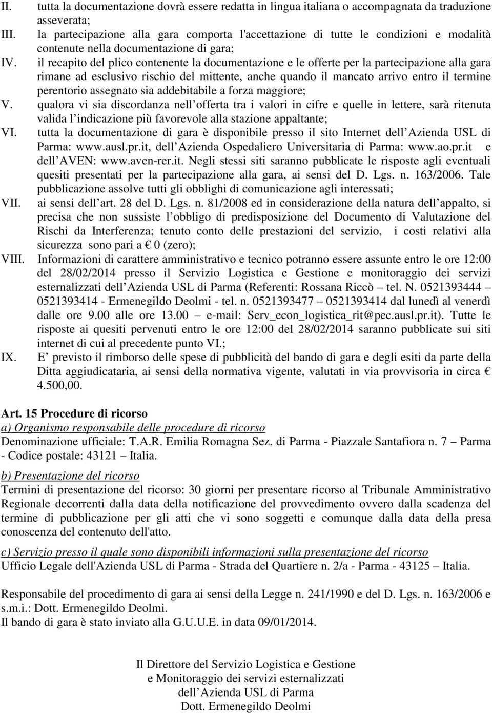 il recapito del plico contenente la documentazione e le offerte per la partecipazione alla gara rimane ad esclusivo rischio del mittente, anche quando il mancato arrivo entro il termine perentorio