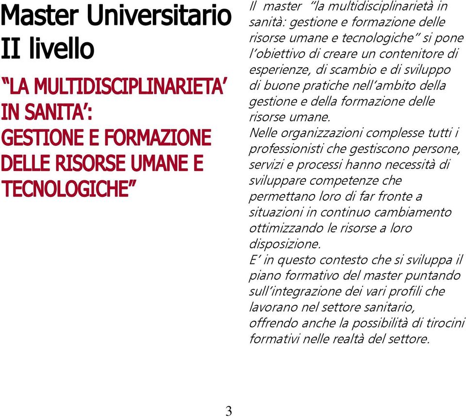 Nelle organizzazioni complesse tutti i professionisti che gestiscono persone, servizi e processi hanno necessità di sviluppare competenze che permettano loro di far fronte a situazioni in