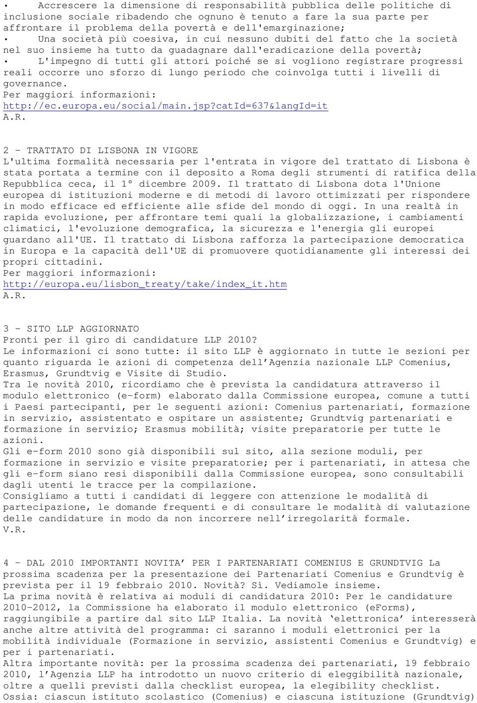 poiché se si vogliono registrare progressi reali occorre uno sforzo di lungo periodo che coinvolga tutti i livelli di governance. Per maggiori informazioni: http://ec.europa.eu/social/main.jsp?