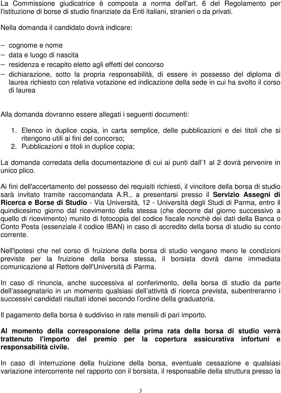 possesso del diploma di laurea richiesto con relativa votazione ed indicazione della sede in cui ha svolto il corso di laurea Alla domanda dovranno essere allegati i seguenti documenti: 1.