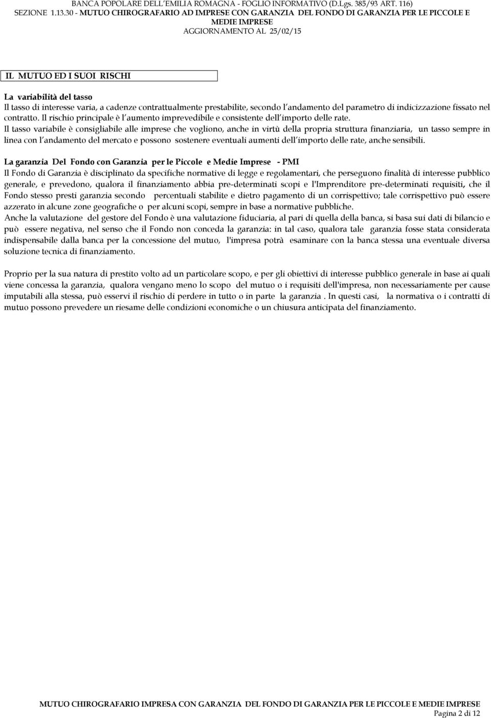 Il tasso variabile è consigliabile alle imprese che vogliono, anche in virtù della propria struttura finanziaria, un tasso sempre in linea con l andamento del mercato e possono sostenere eventuali