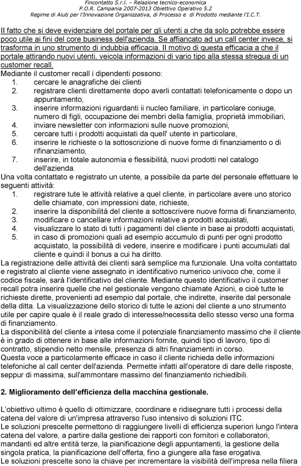 II motivo di questa efficacia a che il portale attirando nuovi utenti, veicola informazioni di vario tipo alla stessa stregua di un customer recall.