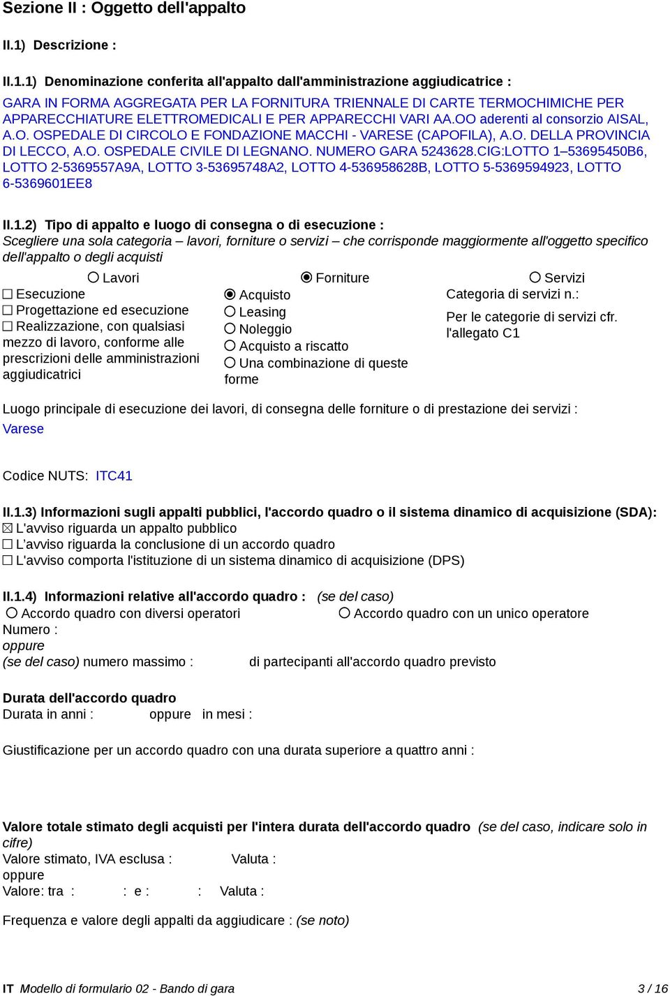 1) Denominazione conferita all'appalto dall'amministrazione aggiudicatrice : GARA IN FORMA AGGREGATA PER LA FORNITURA TRIENNALE DI CARTE TERMOCHIMICHE PER APPARECCHIATURE ELETTROMEDICALI E PER