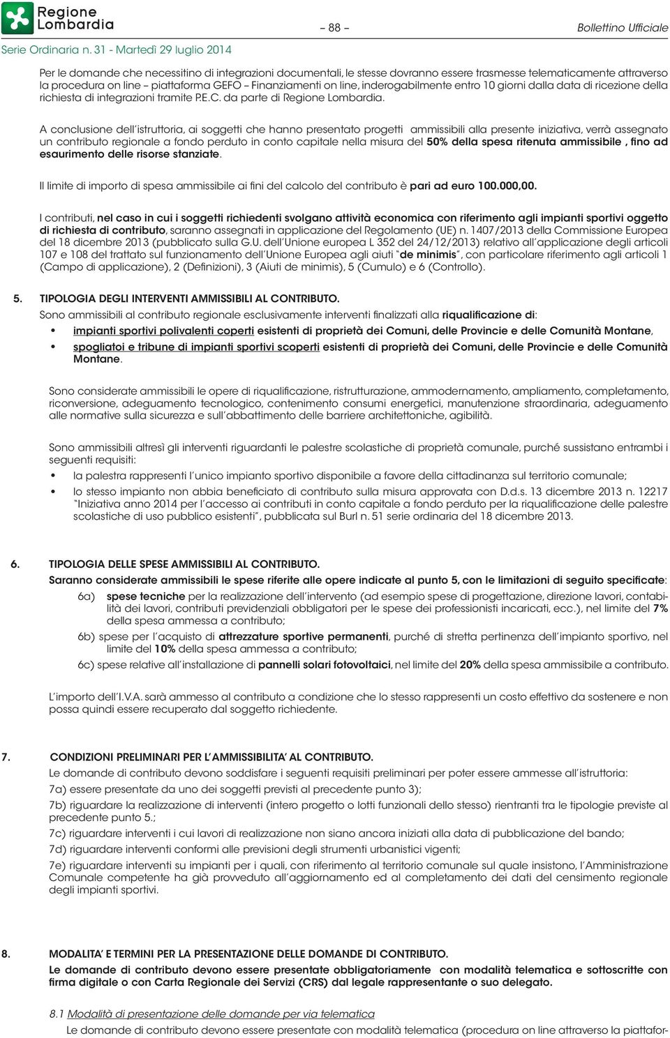 A conclusione dell istruttoria, ai soggetti che hanno presentato progetti ammissibili alla presente iniziativa, verrà assegnato un contributo regionale a fondo perduto in conto capitale nella misura