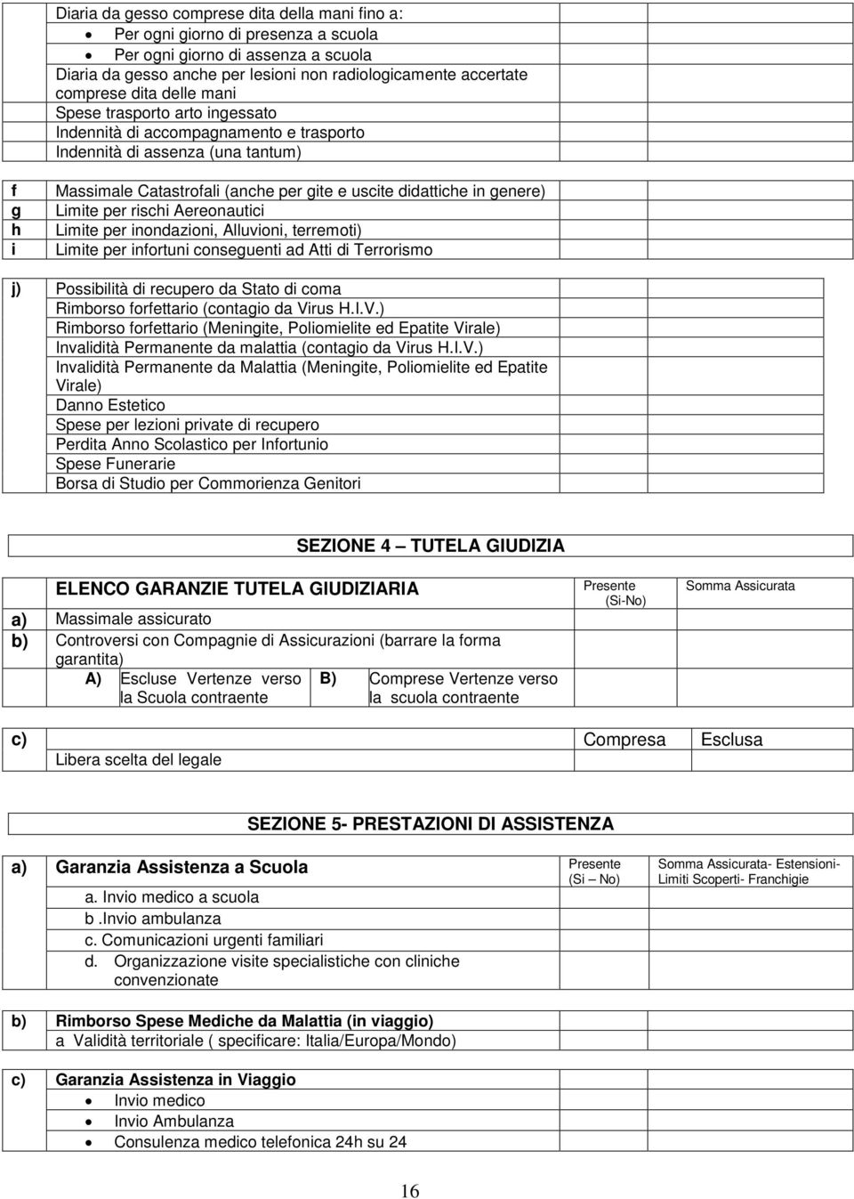 Limite per rischi Aereonautici Limite per inondazioni, Alluvioni, terremoti) Limite per infortuni conseguenti ad Atti di Terrorismo j) Possibilità di recupero da Stato di coma Rimborso forfettario