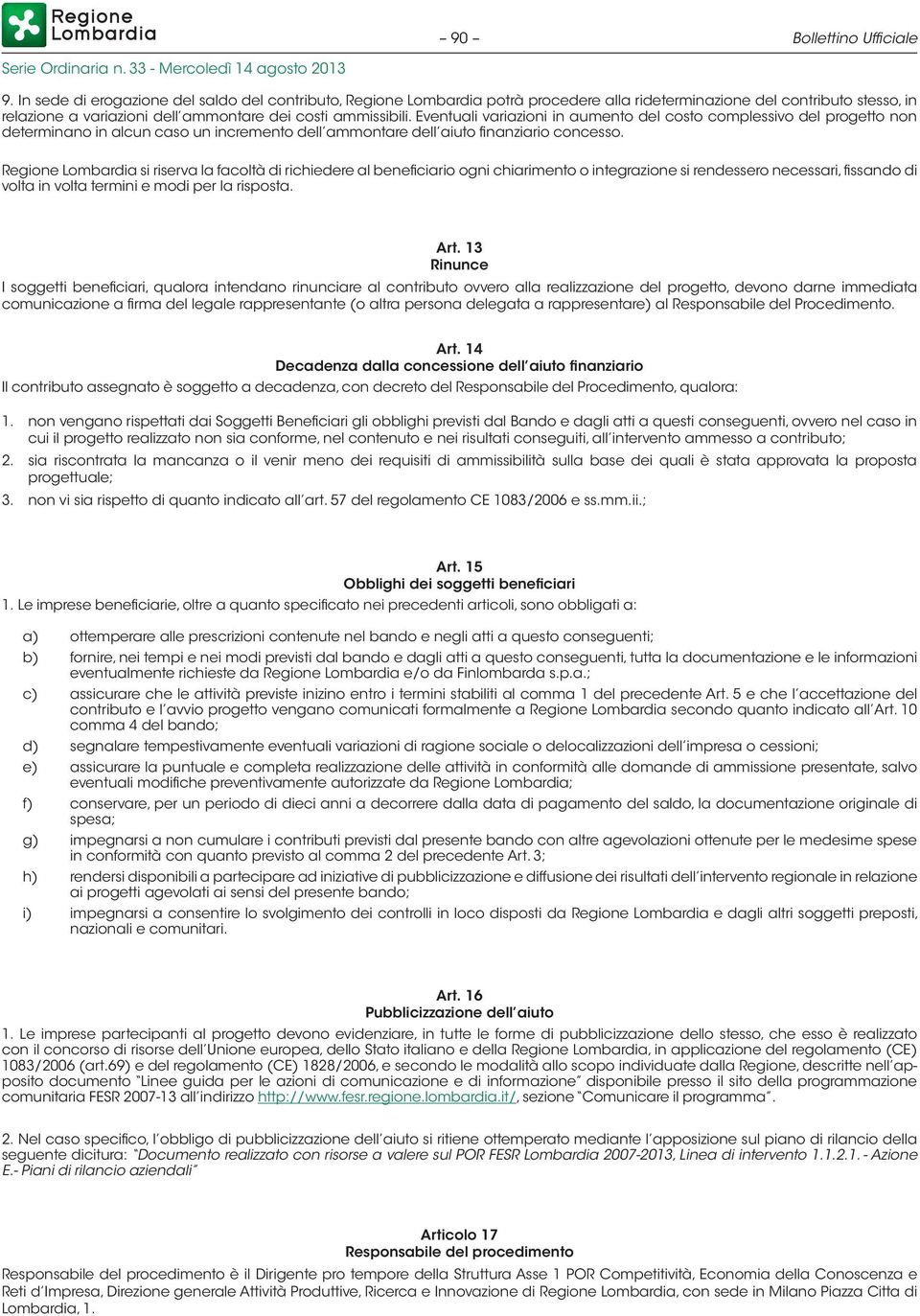 Eventuali variazioni in aumento del costo complessivo del progetto non determinano in alcun caso un incremento dell ammontare dell aiuto finanziario concesso.