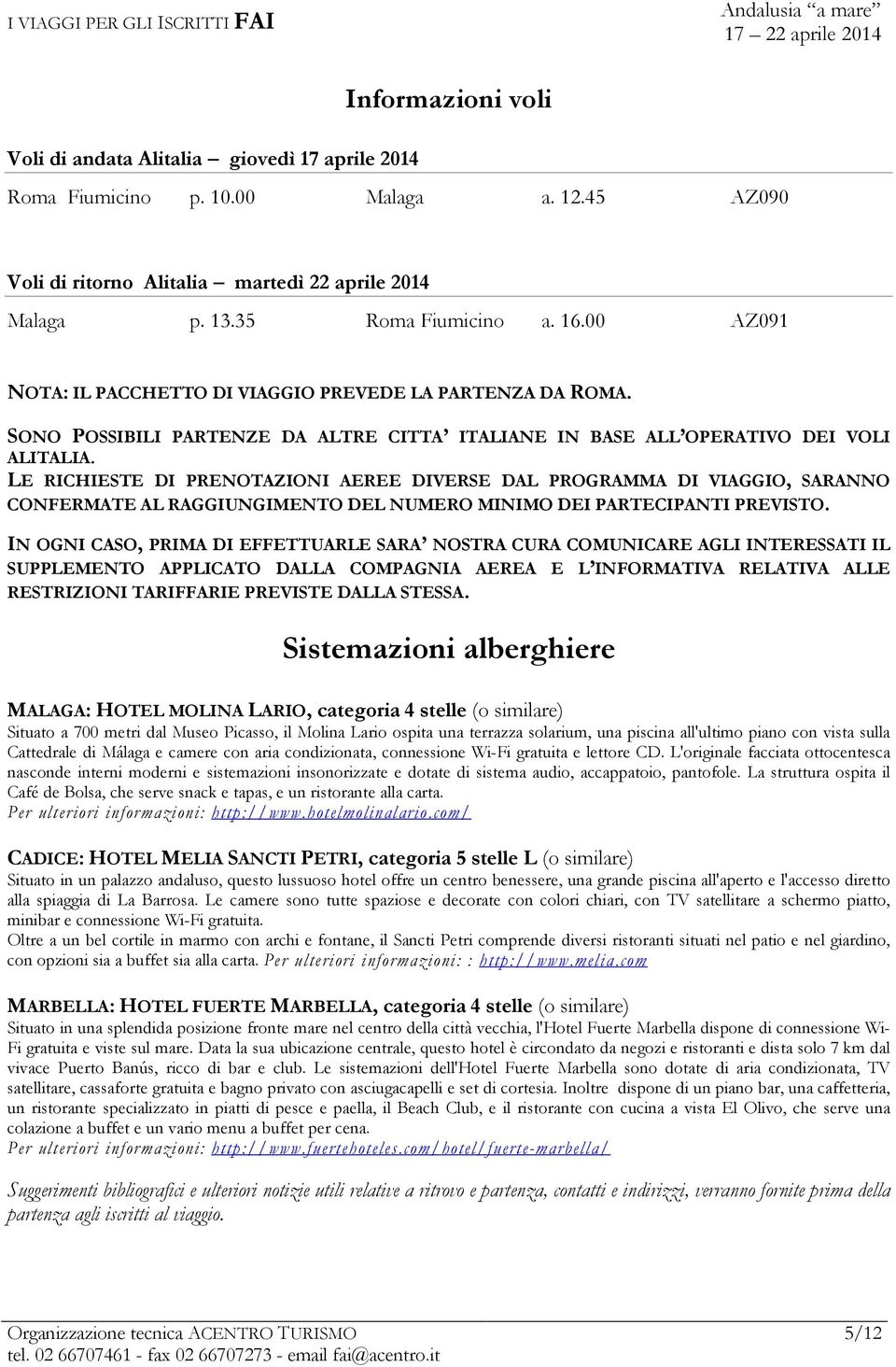 LE RICHIESTE DI PRENOTAZIONI AEREE DIVERSE DAL PROGRAMMA DI VIAGGIO, SARANNO CONFERMATE AL RAGGIUNGIMENTO DEL NUMERO MINIMO DEI PARTECIPANTI PREVISTO.