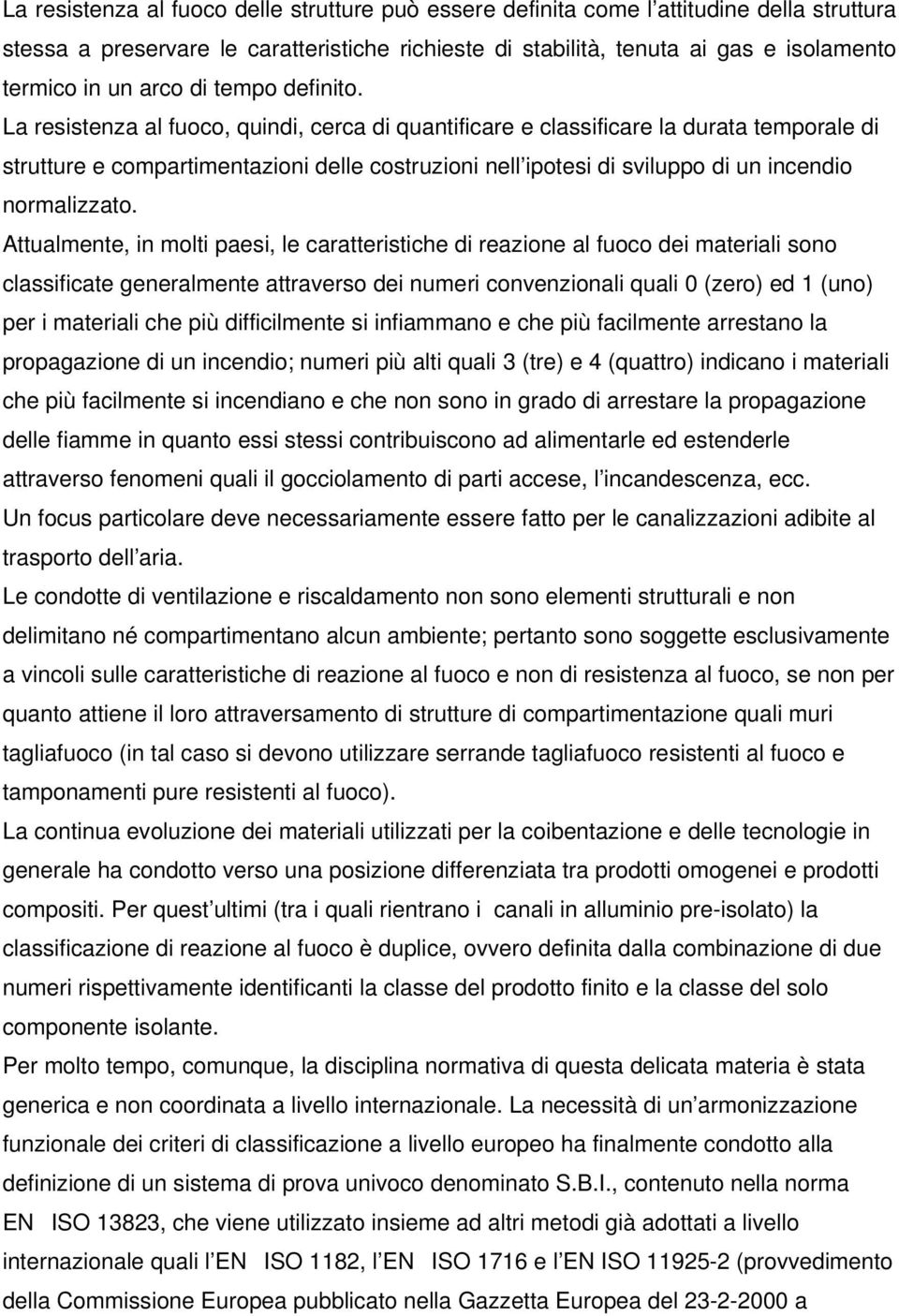 La resistenza al fuoco, quindi, cerca di quantificare e classificare la durata temporale di strutture e compartimentazioni delle costruzioni nell ipotesi di sviluppo di un incendio normalizzato.