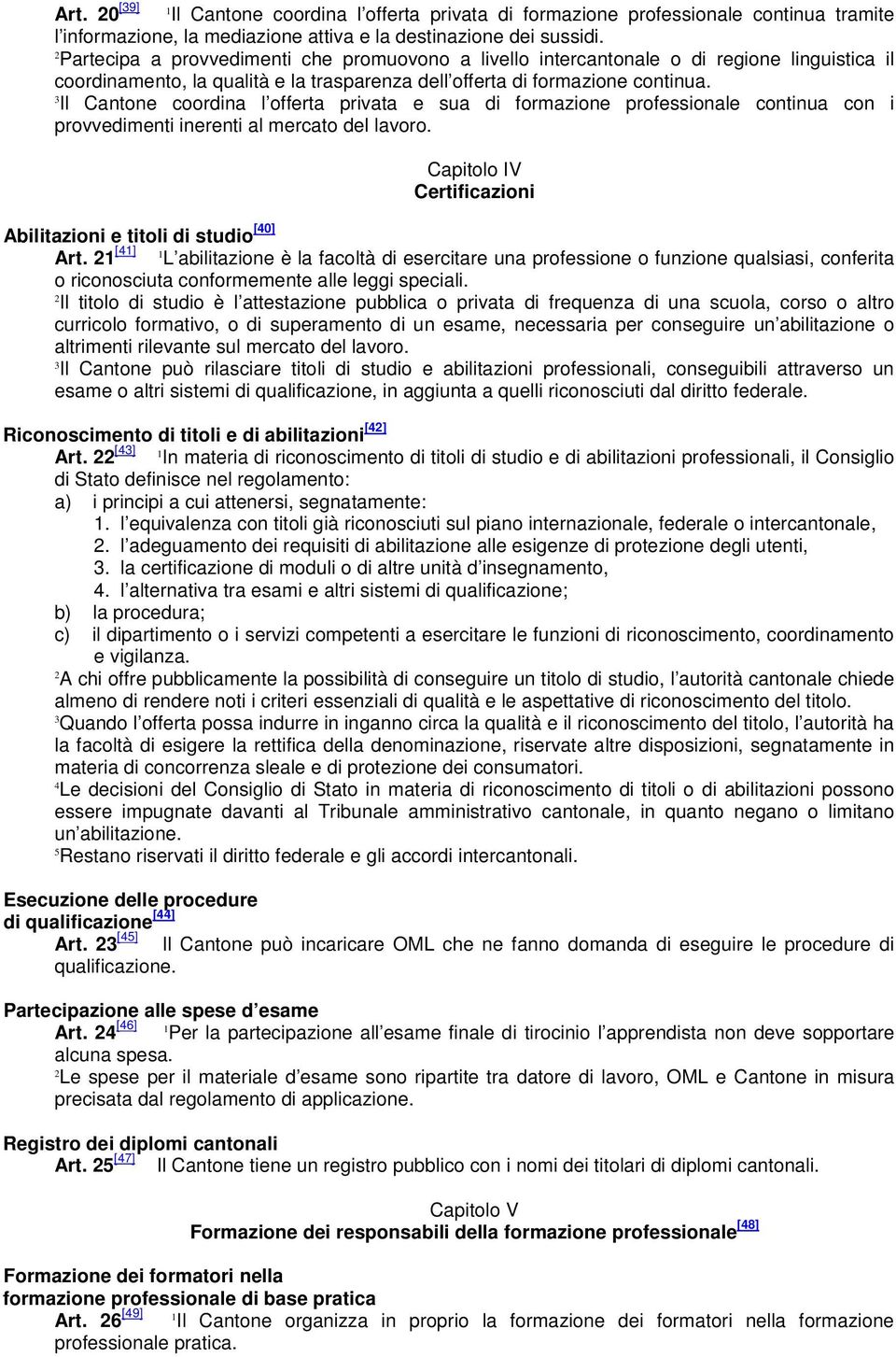 Il Cantone coordina l offerta privata e sua di formazione professionale continua con i provvedimenti inerenti al mercato del lavoro. Capitolo IV Certificazioni Abilitazioni e titoli di studio [0] Art.