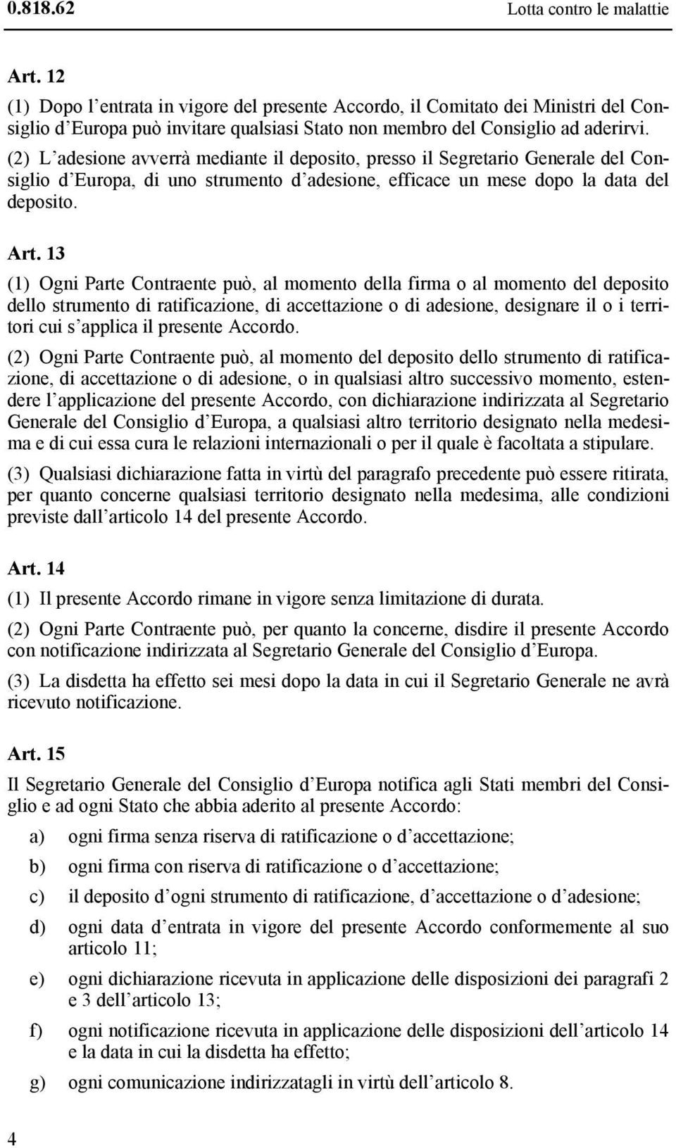 (2) L adesione avverrà mediante il deposito, presso il Segretario Generale del Consiglio d Europa, di uno strumento d adesione, efficace un mese dopo la data del deposito. Art.