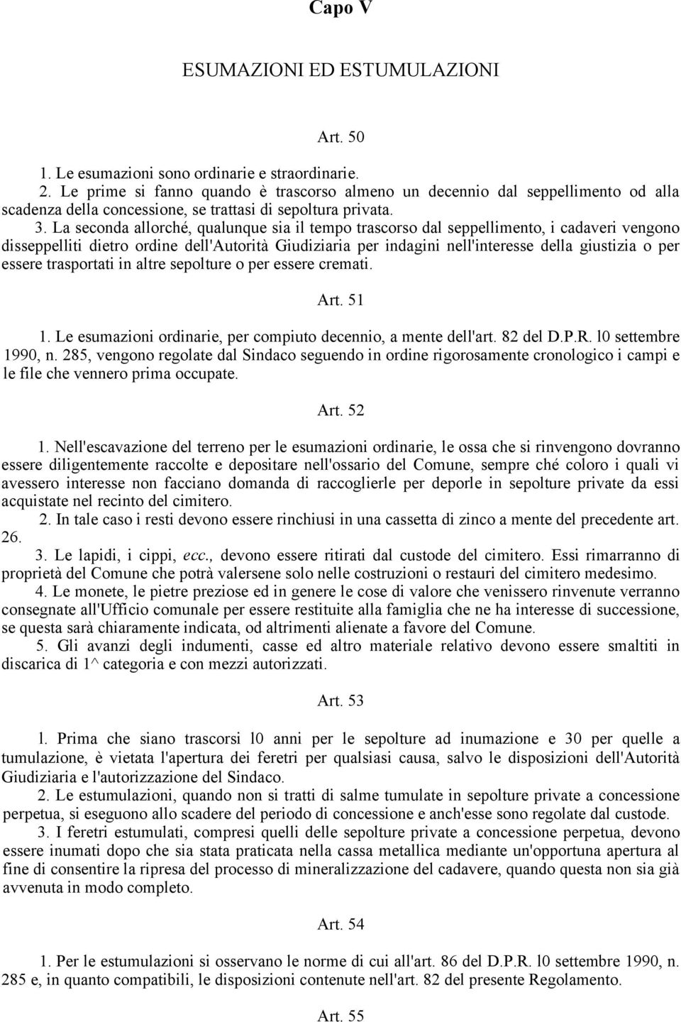 La seconda allorché, qualunque sia il tempo trascorso dal seppellimento, i cadaveri vengono disseppelliti dietro ordine dell'autorità Giudiziaria per indagini nell'interesse della giustizia o per